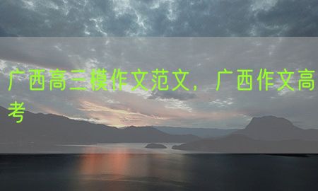 广西高三模作文范文，广西作文高考