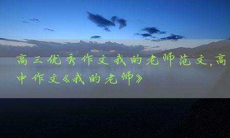 高三优秀作文我的老师范文，高中作文《我的老师》