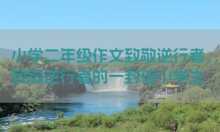 小学二年级作文致敬逆行者，致敬逆行者的一封信小学生