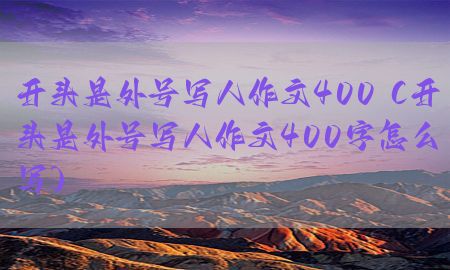 开头是外号写人作文400（开头是外号写人作文400字怎么写）