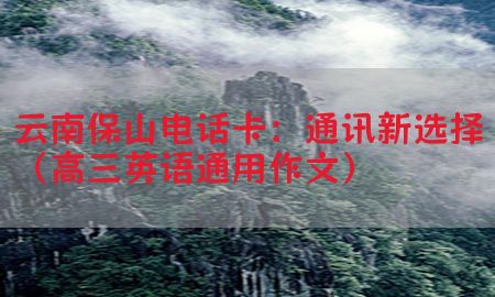 云南保山电话卡：通讯新选择（高三英语通用作文）