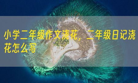 小学二年级作文浇花，二年级日记浇花怎么写