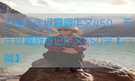 小学五年级暑假作文450，五年级暑假游记作文450字【六篇】